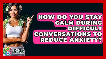 How Do You Stay Calm During Difficult Conversations To Reduce Anxiety? - Holistic Balance And Bliss