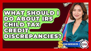 What Should I Do About IRS Child Tax Credit Discrepancies? - Asian American CPA