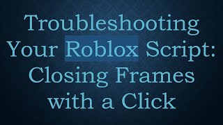 Troubleshooting Your Roblox Script: Closing Frames with a Click