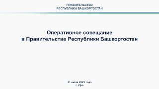 Оперативное совещание в Правительстве Республики Башкортостан: прямая трансляция 21 июля 2025 г.
