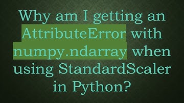 Why am I getting an AttributeError with numpy.ndarray when using StandardScaler in Python?