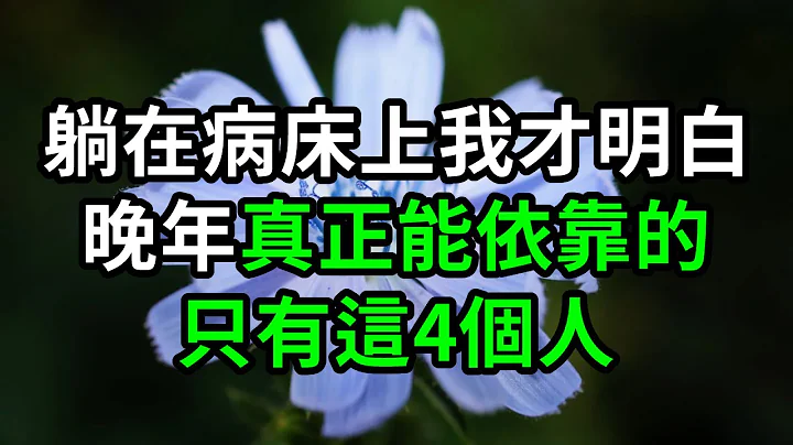 躺在病床上我才明白，晚年真正能依靠的，只有这4个人，选错后悔一辈子【有书说】#深夜读书 #幸福人生 #为人处世 #生活经验 #情感故事 - 天天要闻