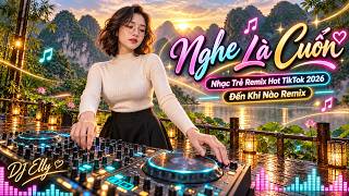 Nghe Là Cuốn | Nhạc Trẻ Remix Hot TikTok 2026 | Đến Khi Nào Remix | DJ Elly