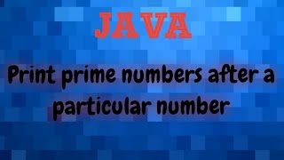 PRINT PRIME NUMBERS AFTER A PARTICULAR NUMBER || Java programming || Indo computers|| HINDI