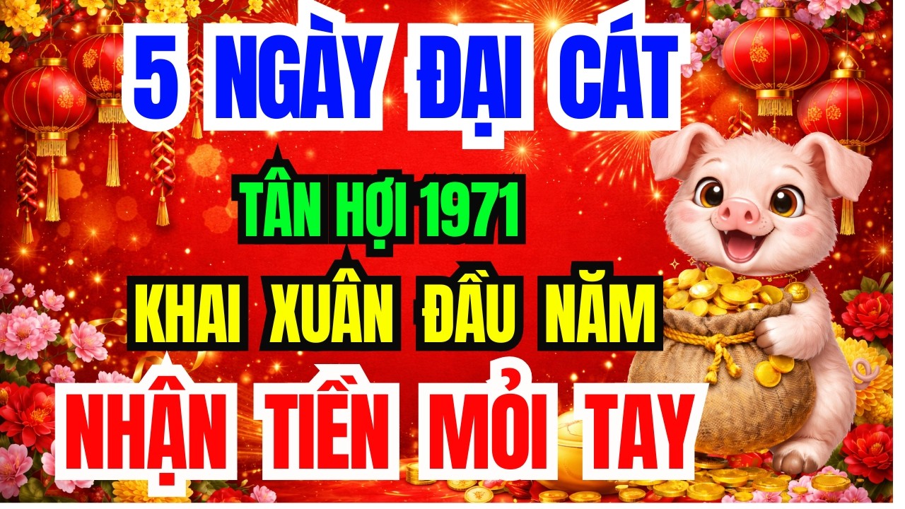 5 Ngày Khai Xuân Đầu Năm 2026 Tân Hợi 1971, Trời Già Ban Lộc ,Đổi Đời Cực Giàu