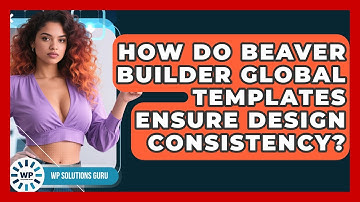 How Do Beaver Builder Global Templates Ensure Design Consistency? - WP Solutions Guru