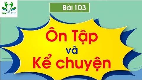 Bài 103: Ôn Tập và Kể Chuyện - Mộc Tiếng Việt Online