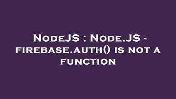 NodeJS : Node.JS - firebase.auth() is not a function