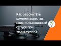 Как рассчитать компенсацию за неиспользованный отпуск при увольнении?