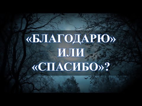 БЛАГОДАРЮ ИЛИ СПАСИБО, В ЧЕМ СУТЬ И СМЫСЛ: ЛУЧШЕ ГОВОРИТЬ…