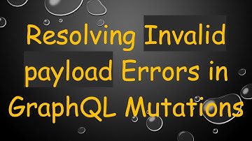 Resolving Invalid payload Errors in GraphQL Mutations