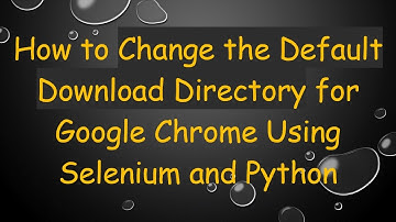 How to Change the Default Download Directory for Google Chrome Using Selenium and Python