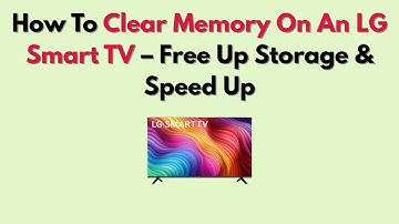 How To Clear Memory On An LG Smart TV – Free Up Storage & Speed Up
