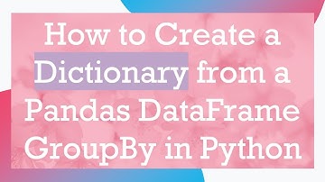 How to Create a Dictionary from a Pandas DataFrame GroupBy in Python