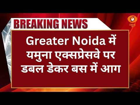 Breaking News: UP के Greater Noida से Agra जा रही डबल डेकर बस में लगी आग, कई यात्रियों की मौत
