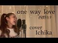 ONE WAY LOVE 西野カナ 歌ってみた -cover Ichika-