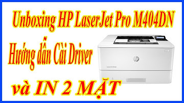 Unboxing HP Laserjet Pro M404DN | Hướng dẫn cài driver và in 2 mặt cho máy in HP LaserJet Pro M404DN