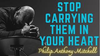 STOP CARRYING THEM IN YOUR HEART | Philip Anthony Mitchell
