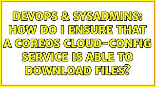 DevOps & SysAdmins: How do I ensure that a CoreOS cloud-config service is able to download files? Wealth