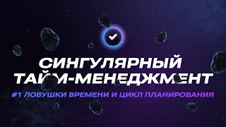 Сингулярный тайм-менеджмен. Модуль 1. Часть 1