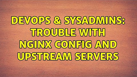 DevOps & SysAdmins: Trouble with nginx config and upstream servers