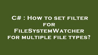 C# : How to set filter for FileSystemWatcher for multiple file types? Content