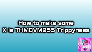 (REQUESTED) How to make Some X is THMCVM955 Trippyness