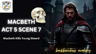 MACBETH ACT 5 SCENE 7|THE BATTLE BEGINS|MACBETH KILLS YOUNG SIWARD|BACKBENCHERS ACADEMY|LINE BY LINE