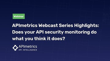 APImetrics Webcast Series Highlights Does your API security monitoring do what you think it does?