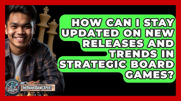 How Can I Stay Updated on New Releases and Trends in Strategic Board Games? - The Board Game Xpert