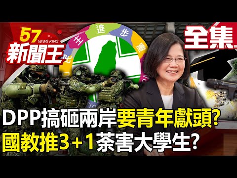 【全集】DPP搞砸兩岸要青年「獻頭」？ 國教推「3+1」荼害大學生？ - 【57新聞王】20230626