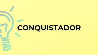 What is the meaning of the word CONQUISTADOR?