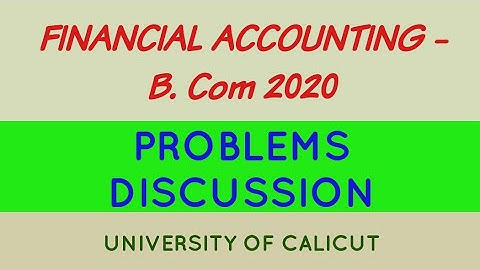 FINANCIAL ACCOUNTING||B. COM 2020 ||PROBLEMS DISCUSSION||UNIVERSITY OF CALICUT||PART 1