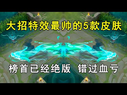 大招特效最帅的5款皮肤，榜首已经绝版，错过血亏！
