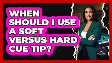 When Should I Use A Soft Versus Hard Cue Tip?