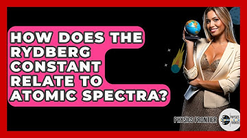 How Does The Rydberg Constant Relate To Atomic Spectra? - Physics Frontier