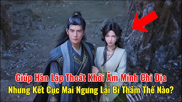 Giúp Hàn Lập Thoát Khỏi Âm Minh Chi Địa, Nhưng Kết Cục Mai Ngưng Lại Bi Thảm Thế Nào?