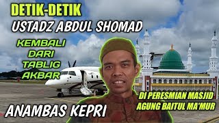 DETIK-DETIK USTADZ ABDUL SHOMAD KEMBALI DARI TABLIG AKBAR DI PERESMIAN MASJID BAITUL MA'MUR ANAMBAS