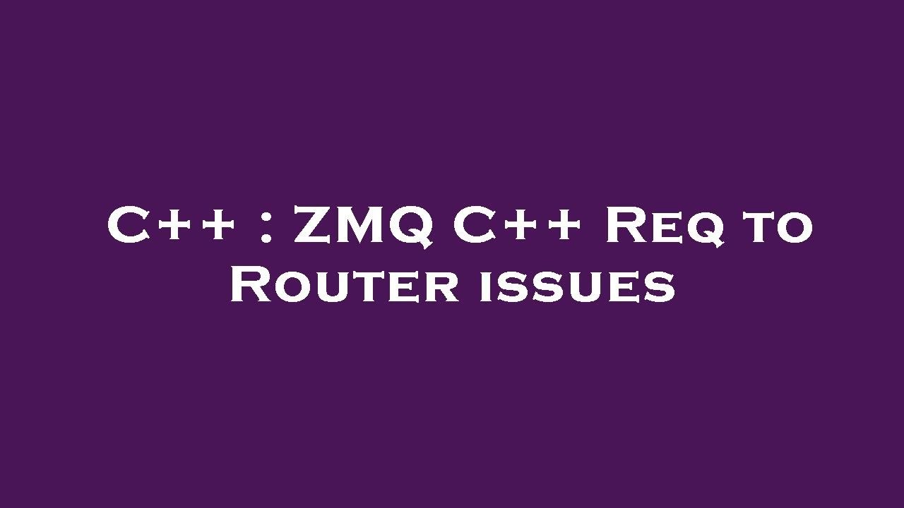 C++ ZMQ C++ Req to Router issues YouTube