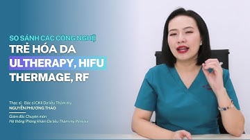 So sánh các công nghệ trẻ hóa da Ultherapy, Hifu, Thermage, RF | Bác sĩ Nguyễn Phương Thảo