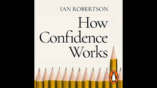 How Confidence Works: The new science of self-belief by Ian Robertson | Full Audiobook