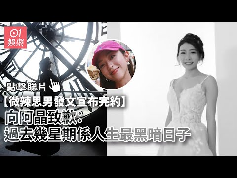 微辣思男發文宣布完約向阿晶致歉：過去幾星期係人生最黑暗日子｜01娛樂｜微辣｜思男｜阿晶