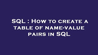 SQL : How to create a table of name-value pairs in SQL