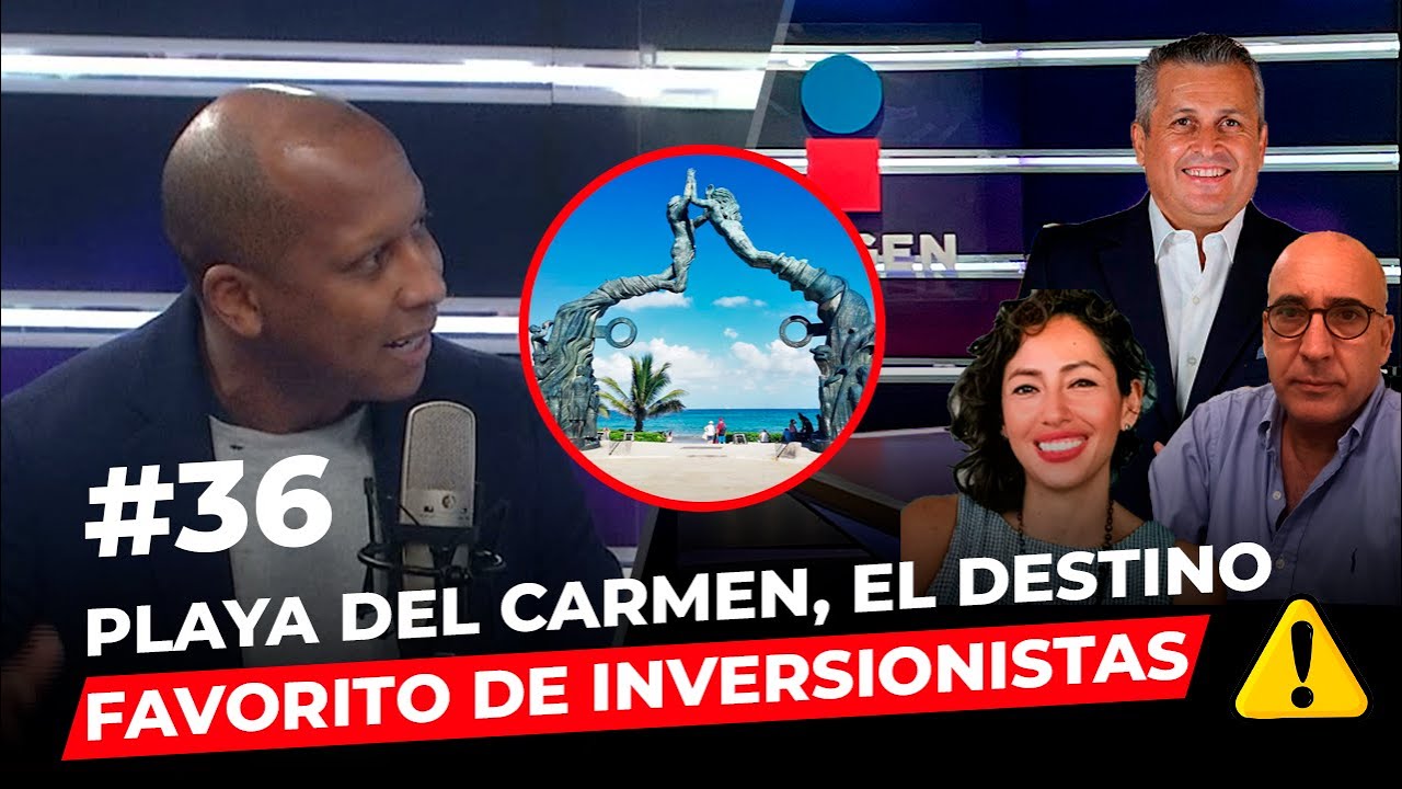Episodio 36: Playa del Carmen el destino favorito de los inversionistas