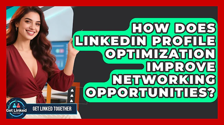 How Does LinkedIn Profile Optimization Improve Networking Opportunities? | Get Linked Together News