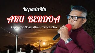 KEPADAMU AKU BERDOA || Cipt & Voc. Sosipather Francescho