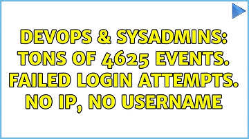 DevOps & SysAdmins: TONS of 4625 events. Failed login attempts. No IP, no username