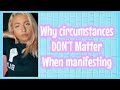 WHY Circumstances DON T Matter When Manifesting 