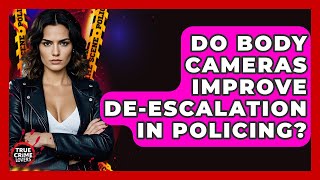 Do Body Cameras Improve De-escalation In Policing? - True Crime Lovers