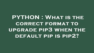 PYTHON : What is the correct format to upgrade pip3 when the default pip is pip2?